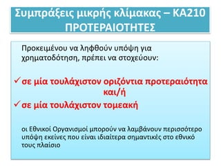 Συμπράξεις μικρής κλίμακας – ΚΑ210
ΠΡΟΤΕΡΑΙΟΤΗΤΕΣ
Προκειμένου να ληφθούν υπόψη για
χρηματοδότηση, πρέπει να στοχεύουν:
σε μία τουλάχιστον οριζόντια προτεραιότητα
και/ή
σε μία τουλάχιστον τομεακή
οι Εθνικοί Οργανισμοί μπορούν να λαμβάνουν περισσότερο
υπόψη εκείνες που είναι ιδιαίτερα σημαντικές στο εθνικό
τους πλαίσιο
 