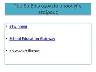 Πού θα βρω σχολείο υποδοχής-
εταίρους
• eTwinning
• School Education Gateway
• Κοινωνικά δίκτυα
 