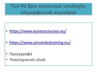 Πού θα βρω οργανισμό υποδοχής-
επιμορφωτικά σεμινάρια
• https://www.euneoscourses.eu/
• https://www.cervantestraining.eu/
• Προεγγραφή
• Υποστηρικτικό υλικό
 