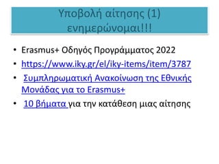Υποβολή αίτησης (1)
ενημερώνομαι!!!
• Erasmus+ Οδηγός Προγράμματος 2022
• https://www.iky.gr/el/iky-items/item/3787
• Συμπληρωματική Ανακοίνωση της Εθνικής
Μονάδας για το Erasmus+
• 10 βήματα για την κατάθεση μιας αίτησης
 