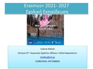 Erasmus+ 2021- 2027
Σχολική Εκπαίδευση
Ιωάννα Χαλκιά
Δ/ντρια 21ου Δημοτικού Σχολείου Αθηνών «Λέλα Καραγιάννη»
ichalkia@sch.gr
2108652643, 6973288065
 