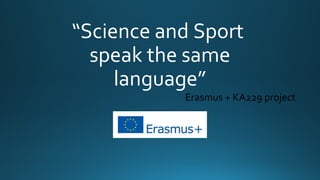 “Science and Sport
speak the same
language”
Erasmus + KA229 project
 