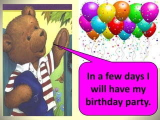 In a few days I
will have my
birthday party.