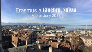Erasmus a Ginebra, Suïssa
Febrer-Juny 2017
 