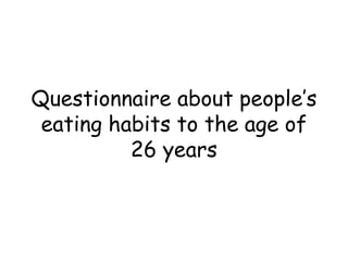 Questionnaire about people’s
eating habits to the age of
26 years
 