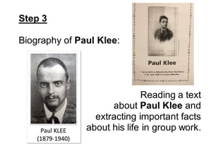 Step 3
Biography of Paul Klee:
Reading a text
about Paul Klee and
extracting important facts
about his life in group work.
 