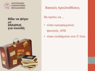 Βασικές προϋποθέσεις 
θα πρέπει να … 
• είσαι εγγεγραμμένος 
φοιτητής ΑΠΘ 
• είσαι τουλάχιστον στο 2ο έτος 
 