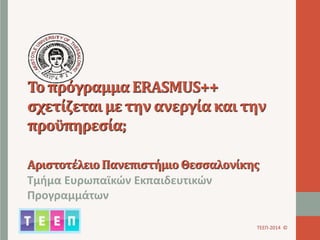 Το πρόγραμμα ERASMUS++ 
σχετίζεται με την ανεργία και την 
προϋπηρεσία; 
Αριστοτέλειο Πανεπιστήμιο Θεσσαλονίκης 
Τμήμα Ευρωπαϊκών Εκπαιδευτικών 
Προγραμμάτων 
ΤΕΕΠ-2014 © 
 