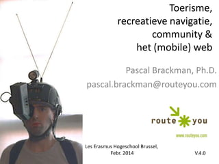 Toerisme,
recreatieve navigatie,
community &
het (mobile) web
Pascal Brackman, Ph.D.
pascal.brackman@routeyou.com

Les Erasmus Hogeschool Brussel,
Febr. 2014

V.4.0

 