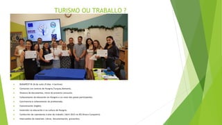 TURISMO OU TRABALLO ?
 BUDAPEST18-26 de xuño (9 días- 4 lectivos)
 Contactos con centros de Hungría,Turquía,Alemania.
 Sinatura de documentos, inicio do proxecto conxunto.
 Coñecemento da educación en Hungría e no resto dos países participantes.
 Convivencia e coñecemento do profesorado.
 Comunicación (Inglés).
 Inmersión na educación e na cultura de Hungría.
 Confección de calendarios e plan de traballo ( Abril 2023 no IES Álvaro Cunqueiro)
 Intercambio de materiais: Libros, documentación, gravacións.
 