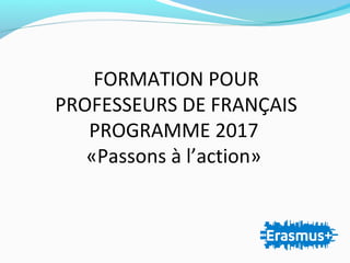 FORMATION POUR
PROFESSEURS DE FRANÇAIS
PROGRAMME 2017
«Passons à l’action»
 