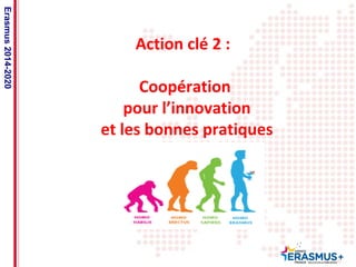 Date: in 12 pts 
Action clé 2 : 
Coopération 
pour l’innovation 
et les bonnes pratiques 
Erasmus 2014-2020 
 