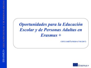 ERASMUS+EDUCACIÓNESCOLARYDEPERSONASADULTAS
Oportunidades para la Educación
Escolar y de Personas Adultas en
Erasmus +
CIFE SABIÑANIGO (17/01/2017)
 