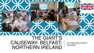 THE GIANT’S
CAUSEWAY- BELFAST-
NORTHERN IRELAND
BY THIRD AND FOURTH
GRADERS
 