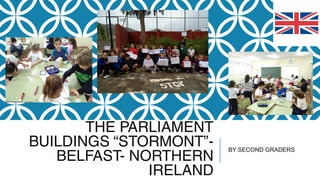 THE PARLIAMENT
BUILDINGS “STORMONT”-
BELFAST- NORTHERN
IRELAND
BY SECOND GRADERS
 
