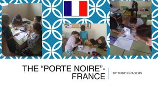 THE “PORTE NOIRE”-
FRANCE
BY THIRD GRADERS
 
