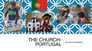 THE CHURCH-
PORTUGAL
BY SIXTH GRADERS
 