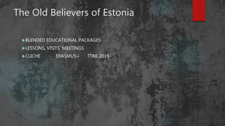 The Old Believers of Estonia
BLENDED EDUCATIONAL PACKAGES
LESSONS, VISITS, MEETINGS
CLICHE ERASMUS+ TTRK 2019
 