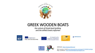 GREEK WOODEN BOATS
the culture of Greek boat building
and the skilled Greek craftsmen
WEBPAGES: https://erasmuscliche.com
Wiki inventory: CLICHE http://cliche.pbworks.com/w/page/131752365/FrontPage
Blog: CLICHEmore https://culturalheritageurope.blogspot.com/
 