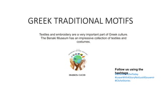 GREEK TRADITIONAL MOTIFS
Textiles and embroidery are a very important part of Greek culture.
The Benaki Museum has an impressive collection of textiles and
costumes.
ERASMUS+ CLICHE
Follow us using the
hashtags
#WhereIsClicheToday
#LeaveWithAStoryNotJustASouvenir
#ClicheStories
 