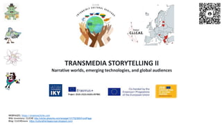TRANSMEDIA STORYTELLING II
Narrative worlds, emerging technologies, and global audiences
WEBPAGES: https://erasmuscliche.com
Wiki inventory: CLICHE http://cliche.pbworks.com/w/page/131752365/FrontPage
Blog: CLICHEmore https://culturalheritageurope.blogspot.com/
 