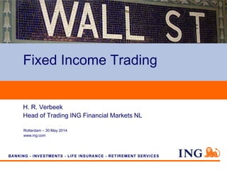 Rotterdam – 30 May 2014
www.ing.com
H. R. Verbeek
Head of Trading ING Financial Markets NL
Fixed Income Trading
 