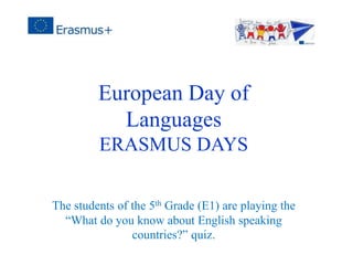 European Day of
Languages
ERASMUS DAYS
The students of the 5th Grade (E1) are playing the
“What do you know about English speaking
countries?” quiz.
 