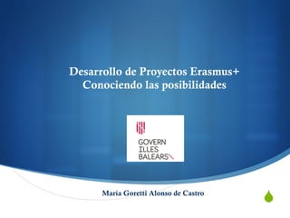 "
Desarrollo de Proyectos Erasmus+
Conociendo las posibilidades
María Goretti Alonso de Castro
 