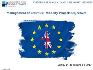 JORNADAS ERASMUS+: JANELA DE OPORTUNIDADES
Management of Erasmus+ Mobility Projects Objectives, Portsmouth, UK, 22 a 28 de novembro
de 2015
Management of Erasmus+ Mobility Projects Objectives
Leiria, 14 de janeiro de 2017
 
