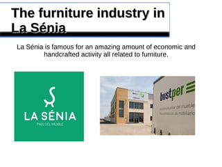The furniture industry inThe furniture industry in
La SéniaLa Sénia
La Sénia is famous for an amazing amount of economic and
handcrafted activity all related to furniture.
 