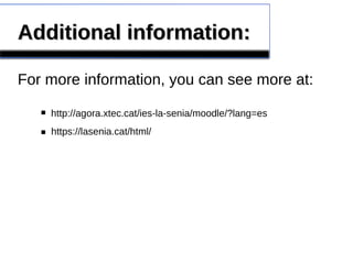 Additional information:Additional information:
For more information, you can see more at:
http://agora.xtec.cat/ies-la-senia/moodle/?lang=es
https://lasenia.cat/html/
■
■
 