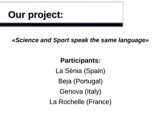Our project:Our project:
«Science and Sport speak the same language»
Participants:
La Sénia (Spain)
Beja (Portugal)
Genova (Italy)
La Rochelle (France)
 