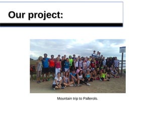 Our project:Our project:
Mountain trip to Pallerols.
 