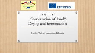 Erasmus+
„Conservation of food“.
Drying and fermentation
Joniškis “Aušros” gymnasium, Lithuania
 