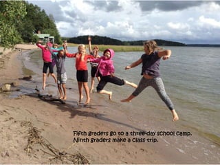 Fifth graders go to a three-day school camp.
Ninth graders make a class trip.
 