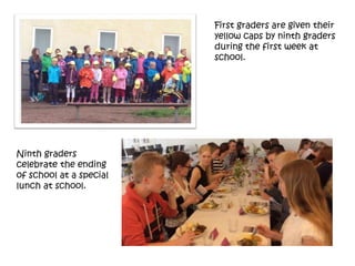 First graders are given their
yellow caps by ninth graders
during the first week at
school.
Ninth graders
celebrate the ending
of school at a special
lunch at school.
 