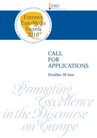 ESEC
             European Society
             for Education & Communication




    2010


           CALL
           FOR
           APPLICATIONS
           Deadline 28 June



  Promoting
      Excellence
intheDiscourse
    onEurope
 