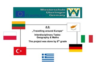 A 8:
„Travelling around Europe“
Interdisciplinary Tasks:
Geography & Maths
The project was done by 8th
grade
 