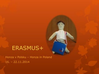 ERASMUS+ 
Honza v Polsku – Honza in Poland 
16. – 22.11.2014 
 