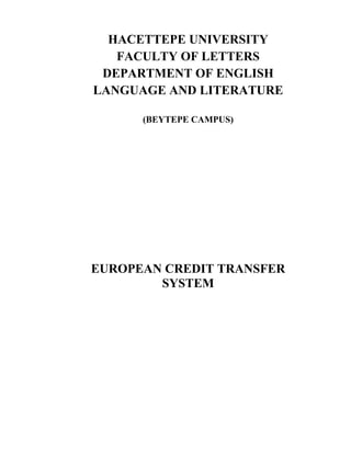 HACETTEPE UNIVERSITY
   FACULTY OF LETTERS
 DEPARTMENT OF ENGLISH
LANGUAGE AND LITERATURE

      (BEYTEPE CAMPUS)




EUROPEAN CREDIT TRANSFER
        SYSTEM
 