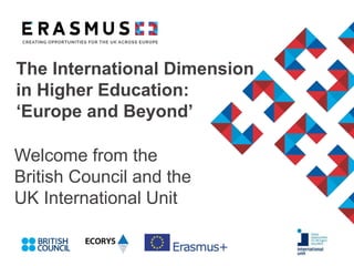 The International Dimension 
in Higher Education: 
‘Europe and Beyond’ 
Welcome from the 
British Council and the 
UK International Unit 
 