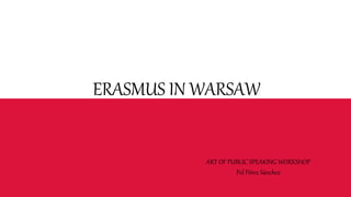 ERASMUS IN WARSAW
ART OF PUBLIC SPEAKING WORKSHOP
Pol Pérez Sánchez
 