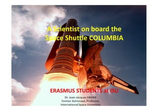 A Scientist on board the
Space Shuttle COLUMBIA
ERASMUS STUDENTS at ISU
11/24/2016 1
 