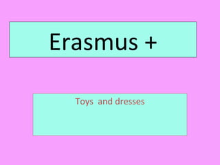 Erasmus +
Toys and dresses
 