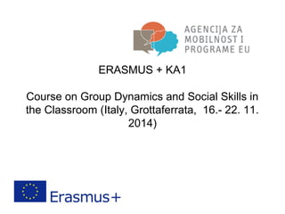 ERASMUS + KA1
Course on Group Dynamics and Social Skills in
the Classroom (Italy, Grottaferrata, 16.- 22. 11.
2014)
 
