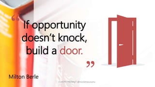 If opportunity
doesn’t knock,
build a door.
Milton Berle
“
”EUrOPA PROMpT @nicoletasusanu
 