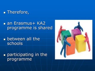  Therefore,
 an Erasmus+ KA2
programme is shared
 between all the
schools
 participating in the
programme
 