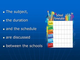  The subject,
 the duration
 and the schedule
 are discussed
 between the schools
 