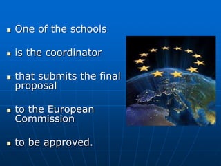  One of the schools
 is the coordinator
 that submits the final
proposal
 to the European
Commission
 to be approved.
 