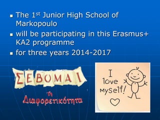  The 1st Junior High School of
Markopoulo
 will be participating in this Erasmus+
KA2 programme
 for three years 2014-2017
 